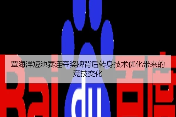 覃海洋短池赛连夺奖牌背后转身技术优化带来的竞技变化