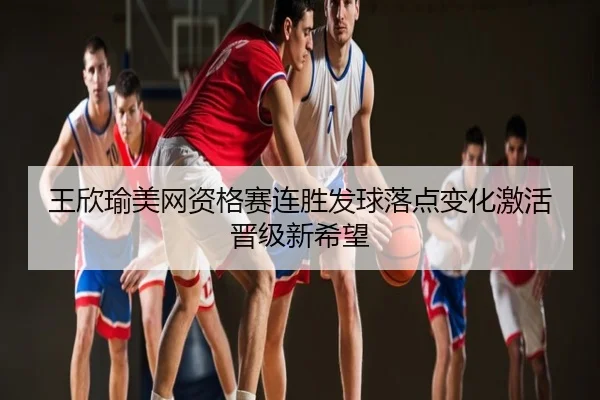 王欣瑜美网资格赛连胜发球落点变化激活晋级新希望
